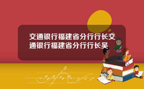 交通银行福建省分行行长交通银行福建省分行行长吴