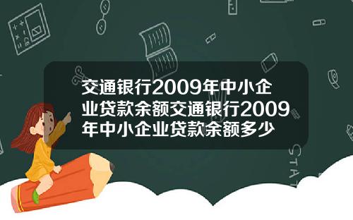 交通银行2009年中小企业贷款余额交通银行2009年中小企业贷款余额多少