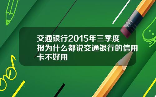 交通银行2015年三季度报为什么都说交通银行的信用卡不好用