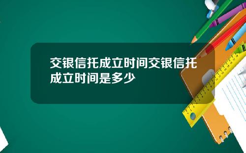 交银信托成立时间交银信托成立时间是多少