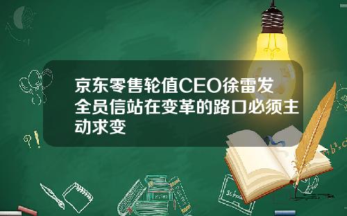 京东零售轮值CEO徐雷发全员信站在变革的路口必须主动求变