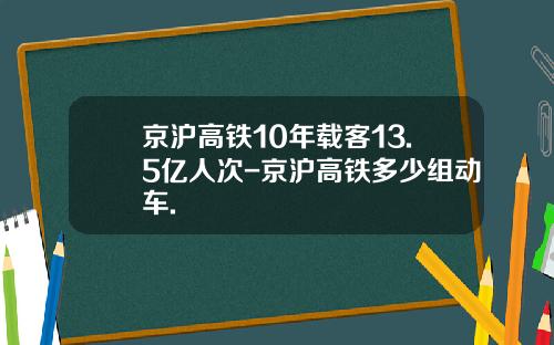 京沪高铁10年载客13.5亿人次-京沪高铁多少组动车.