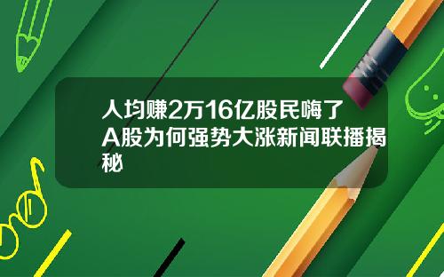 人均赚2万16亿股民嗨了A股为何强势大涨新闻联播揭秘