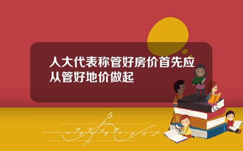 人大代表称管好房价首先应从管好地价做起