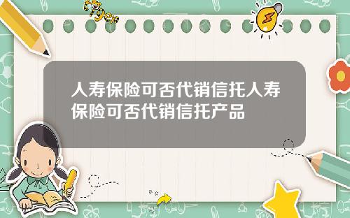 人寿保险可否代销信托人寿保险可否代销信托产品