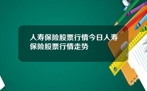 人寿保险股票行情今日人寿保险股票行情走势