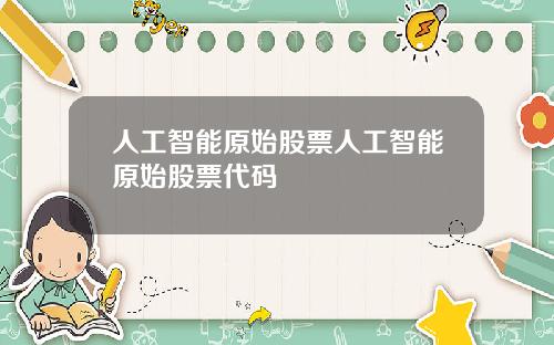 人工智能原始股票人工智能原始股票代码