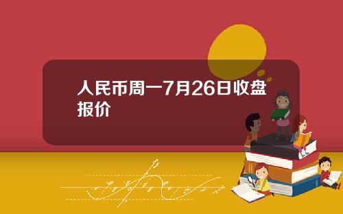 人民币周一7月26日收盘报价