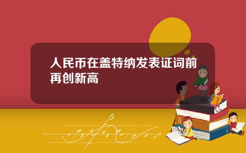 人民币在盖特纳发表证词前再创新高