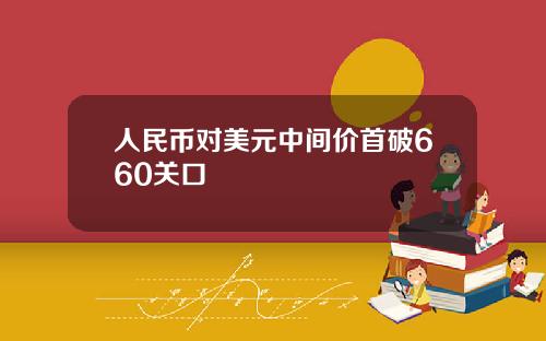 人民币对美元中间价首破660关口