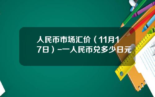 人民币市场汇价（11月17日）-一人民币兑多少日元