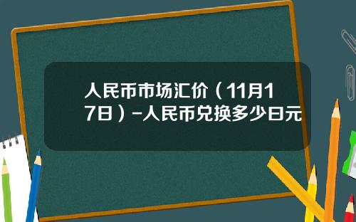人民币市场汇价（11月17日）-人民币兑换多少曰元
