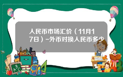 人民币市场汇价（11月17日）-外币对换人民币多少