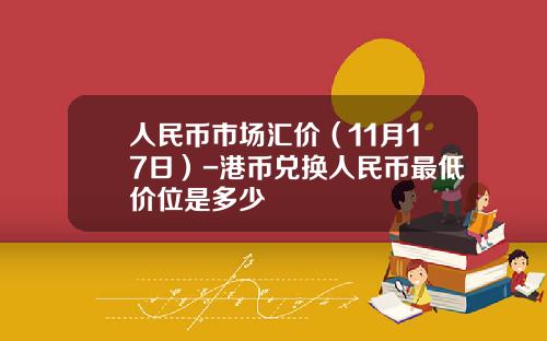 人民币市场汇价（11月17日）-港币兑换人民币最低价位是多少