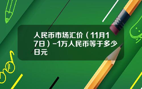 人民币市场汇价（11月17日）-1万人民币等于多少日元