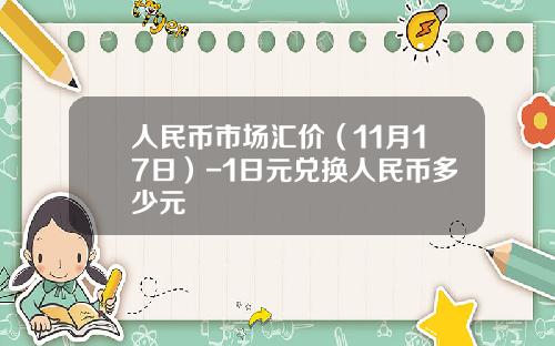 人民币市场汇价（11月17日）-1日元兑换人民币多少元