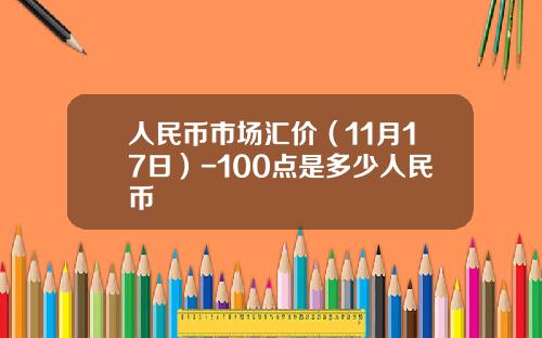 人民币市场汇价（11月17日）-100点是多少人民币