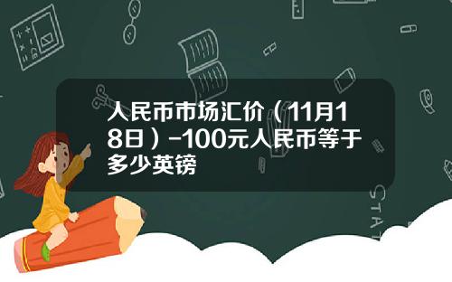 人民币市场汇价（11月18日）-100元人民币等于多少英镑