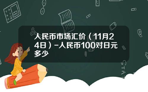 人民币市场汇价（11月24日）-人民币100对日元多少