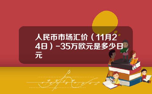 人民币市场汇价（11月24日）-35万欧元是多少日元