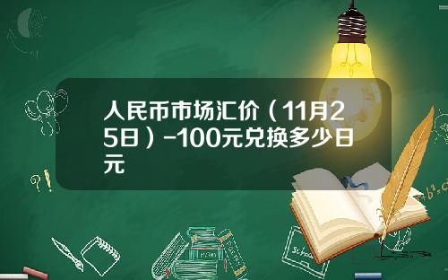 人民币市场汇价（11月25日）-100元兑换多少日元
