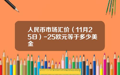 人民币市场汇价（11月25日）-25欧元等于多少美金