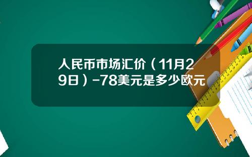 人民币市场汇价（11月29日）-78美元是多少欧元