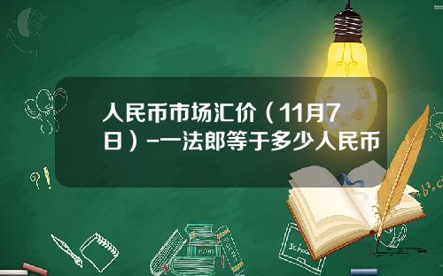 人民币市场汇价（11月7日）-一法郎等于多少人民币