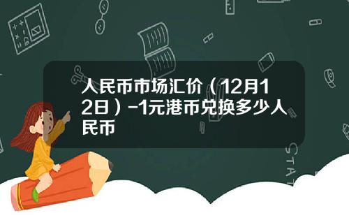 人民币市场汇价（12月12日）-1元港币兑换多少人民币