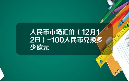 人民币市场汇价（12月12日）-100人民币兑换多少欧元