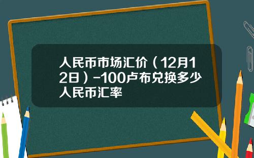 人民币市场汇价（12月12日）-100卢布兑换多少人民币汇率