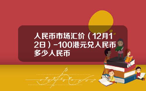 人民币市场汇价（12月12日）-100港元兑人民币多少人民币