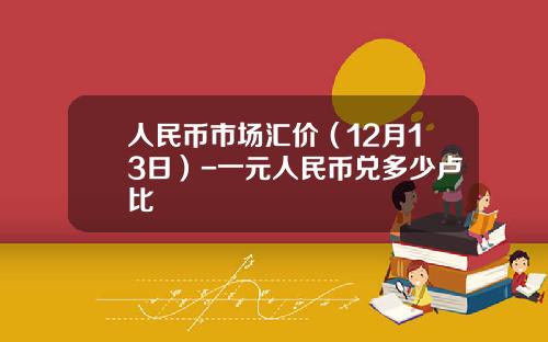 人民币市场汇价（12月13日）-一元人民币兑多少卢比