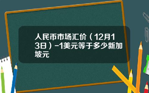 人民币市场汇价（12月13日）-1美元等于多少新加坡元