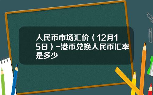 人民币市场汇价（12月15日）-港币兑换人民币汇率是多少