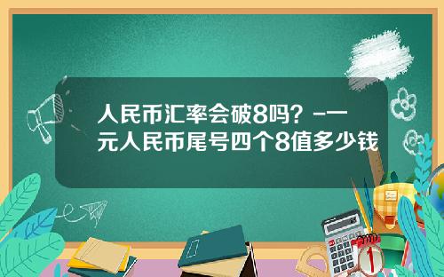 人民币汇率会破8吗？-一元人民币尾号四个8值多少钱