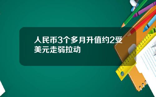 人民币3个多月升值约2受美元走弱拉动