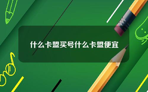 什么卡盟买号什么卡盟便宜