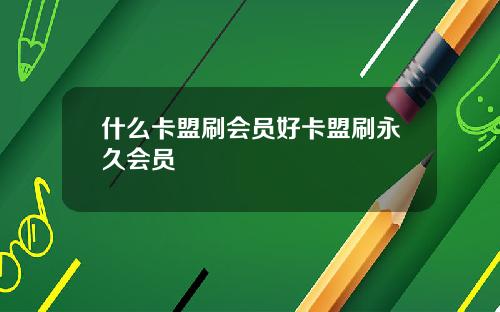 什么卡盟刷会员好卡盟刷永久会员
