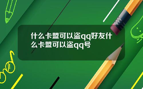 什么卡盟可以盗qq好友什么卡盟可以盗qq号