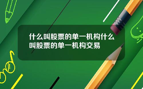 什么叫股票的单一机构什么叫股票的单一机构交易