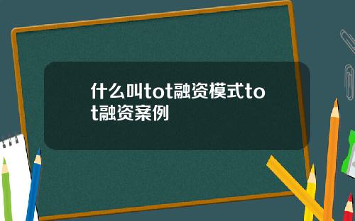 什么叫tot融资模式tot融资案例