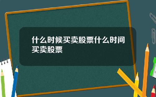 什么时候买卖股票什么时间买卖股票