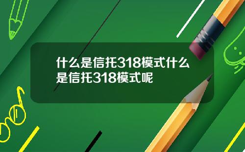 什么是信托318模式什么是信托318模式呢