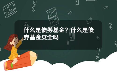 什么是债券基金？什么是债券基金安全吗