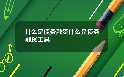 什么是债务融资什么是债务融资工具