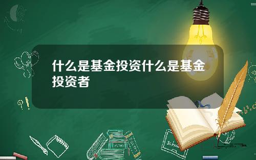 什么是基金投资什么是基金投资者