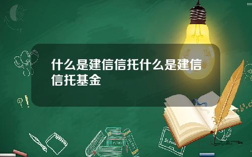 什么是建信信托什么是建信信托基金