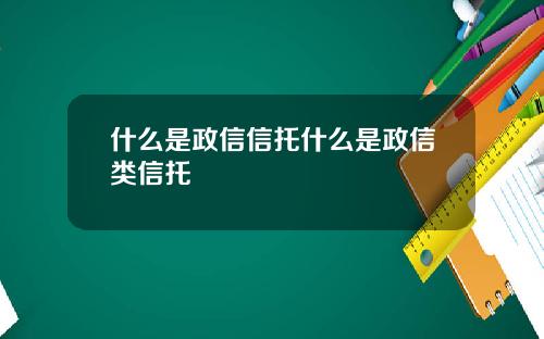 什么是政信信托什么是政信类信托
