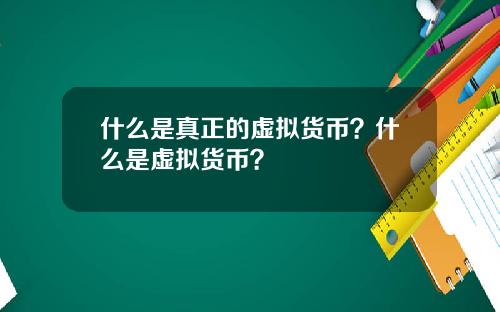 什么是真正的虚拟货币？什么是虚拟货币？